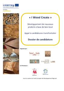 « I Wood Create » Développement de nouveaux produits à base de bois local Appel à candidatures transfrontalier  Dossier de candidature