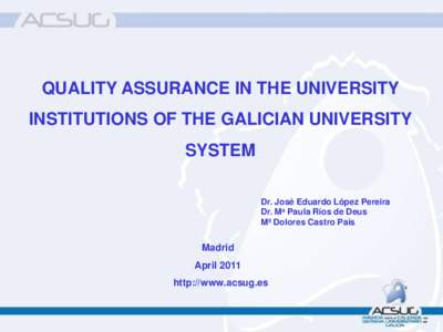 QUALITY ASSURANCE IN THE UNIVERSITY  INSTITUTIONS OF THE GALICIAN UNIVERSITY SYSTEM Dr. José Eduardo López Pereira Dr. Ma Paula Ríos de Deus