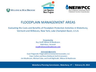 FLOODPLAIN MANAGEMENT AREAS Evaluating the Costs and Benefits of Floodplain Protection Activities in Waterbury, Vermont and Willsboro, New York, Lake Champlain Basin, U.S.A. Presented by Roy Schiff, Milone & MacBroom