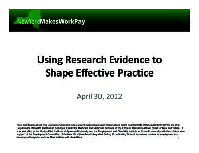 Using	
  Research	
  Evidence	
  to	
   Shape	
  Eﬀec5ve	
  Prac5ce	
   April	
  30,	
  2012	
   New York Makes Work Pay is a Comprehensive Employment System Medicaid Infrastructure Grant (Contract No. #1QACM