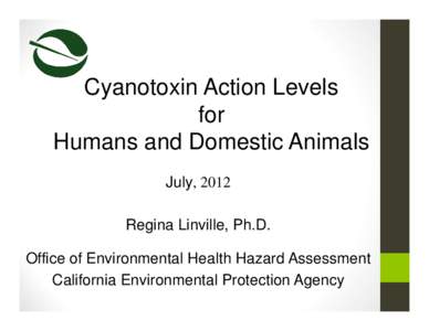 Cyanotoxin Action Levels for Humans and Domestic Animals July, 2012 Regina Linville, Ph.D. Office of Environmental Health Hazard Assessment