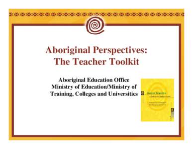 Aboriginal Perspectives: The Teacher Toolkit Aboriginal Education Office Ministry of Education/Ministry of Training, Colleges and Universities