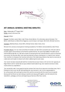 JBT ANNUAL GENERAL MEETING MINUTES Date: Wednesday 22nd August 2012 Venue: Junee Ex-Services Club Opened: 6.45pm Present: Tony Butt, Leanne Butt, Linda Tillman, Nicole Barton, Terry Kennedy, Jeanne Kennedy, Trish Butler,
