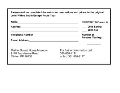 Please send me complete information on reservations and prices for the original John Wilkes Booth Escape Route Tour. Name_____________________________________________ Preferred Tour (select