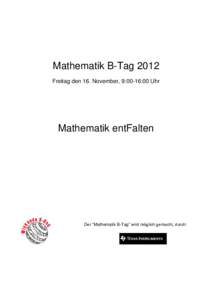 Mathematik B-Tag 2012 Freitag den 16. November, 9:00-16:00 Uhr Mathematik entFalten  Der “Mathematik B-Tag” wird möglich gemacht, durch: