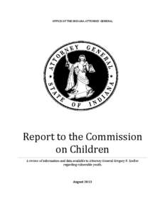 OFFICE OF THE INDIANA ATTORNEY GENERAL  Report to the Commission on Children A review of information and data available to Attorney General Gregory F. Zoeller regarding vulnerable youth.