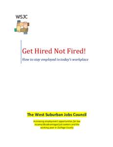 Get Hired Not Fired! How to stay employed in today’s workplace The West Suburban Jobs Council Increasing employment opportunities for low income/disadvantaged job seekers and the