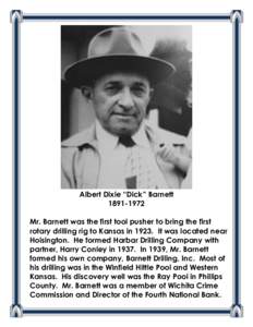 Albert Dixie “Dick” Barnett[removed]Mr. Barnett was the first tool pusher to bring the first rotary drilling rig to Kansas in[removed]It was located near Hoisington. He formed Harbar Drilling Company with partner, Ha