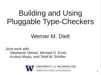 Building and Using Pluggable Type-Checkers Werner M. Dietl Joint work with: Stephanie Dietzel, Michael D. Ernst, Kıvanç Muşlu, and Todd W. Schiller