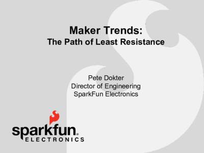 Maker Trends: The Path of Least Resistance Pete Dokter Director of Engineering SparkFun Electronics