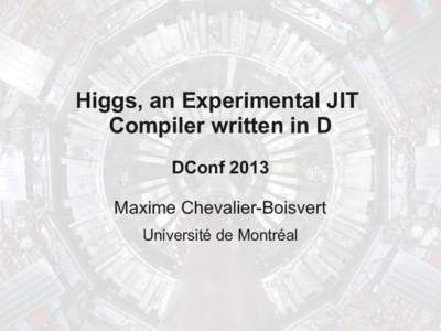 Higgs, an Experimental JIT Compiler written in D DConf 2013 Maxime Chevalier-Boisvert Université de Montréal