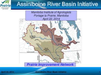 Assiniboine River Basin Initiative Manitoba Institute of Agrologists Portage la Prairie, Manitoba April 22, 2014  Prairie Improvement Network