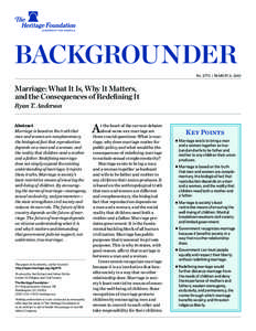 BACKGROUNDER No. 2775 | March 11, 2013 Marriage: What It Is, Why It Matters, and the Consequences of Redefining It Ryan T. Anderson