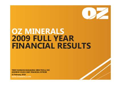 OZ MINERALS 2009 FULL YEAR FINANCIAL RESULTS TERRY BURGESS MANAGING DIRECTOR & CEO ANDREW COLES CHIEF FINANCIAL OFFICER 25 February 2010