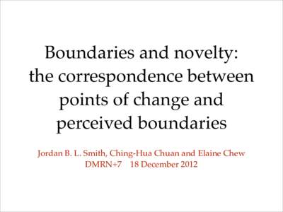 Boundaries and novelty: the correspondence between points of change and perceived boundaries Jordan B. L. Smith, Ching-Hua Chuan and Elaine Chew DMRN+7 18 December 2012