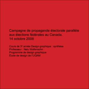 Campagne de propagande électorale parallèle aux élections fédérales au Canada. 14 octobre 2008 Cours de 3e année Design graphique : synthèse Professeur : Nelu Wolfensohn Programme de design graphique