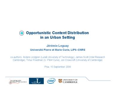 Opportunistic Content Distribution in an Urban Setting Jérémie Leguay Université Pierre et Marie Curie, LiP6–CNRS co-authors: Anders Lindgren (Luleå University of Technology), James Scott (Intel Research Cambridge)