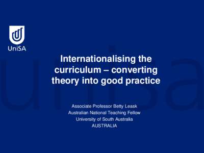 Internationalising the curriculum – converting theory into good practice Associate Professor Betty Leask Australian National Teaching Fellow University of South Australia