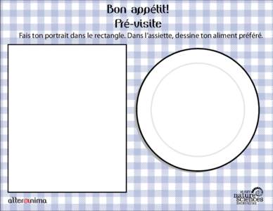 Bon appétit! Pré-visite Fais ton portrait dans le rectangle. Dans l’assiette, dessine ton aliment préféré. 