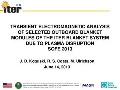 TRANSIENT ELECTROMAGNETIC ANALYSIS OF SELECTED OUTBOARD BLANKET MODULES OF THE ITER BLANKET SYSTEM DUE TO PLASMA DISRUPTION SOFE 2013 J. D. Kotulski, R. S. Coats, M. Ulrickson