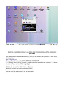 HOW TO CAPTURE AND SAVE A VIDEO CLIP FROM A STREAMING WEB CAM PICTURE First download the CamStudio Program. It is free. You can find it on this site which is quite safe to download from. http://camstudio.org/ Once you ha