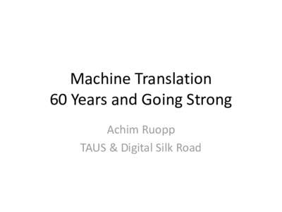Machine Translation 60 Years and Going Strong Achim Ruopp TAUS & Digital Silk Road  Agenda