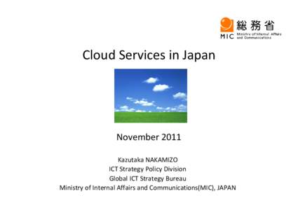 Cloud Services in Japan  November 2011 Kazutaka NAKAMIZO ICT Strategy Policy Division Global ICT Strategy Bureau
