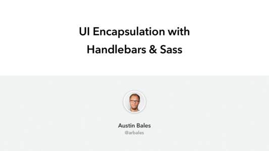 UI Encapsulation with Handlebars & Sass Austin Bales @arbales