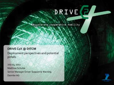 DRIVE C2X @ DITCM Deployment perspectives and potential pitfalls July 05, 2012 Matthias Schulze Senior Manager Driver Support & Warning