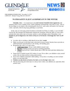 FOR IMMEDIATE RELEASE: November 14, 2012 CONTACT: Michael Young, PIO, [removed]WATER SAFETY IS JUST AS IMPORTANT IN THE WINTER Glendale, Ariz. –– As temperatures drop and Arizona’s beautiful winter approaches, 