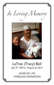 In Loving Memory  LaTrae (Tracy) Bell July 27, 1969 to August 25, 2014  GIVER OF LIFE