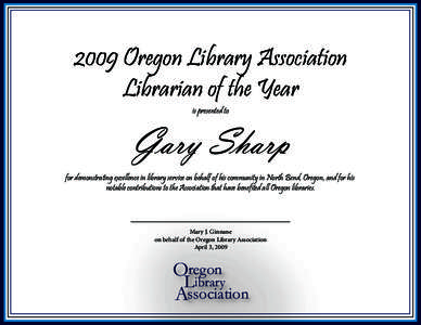 2009 Oregon Library Association Librarian of the Year is presented to Gary Sharp for demonstrating excellence in library service on behalf of his community in North Bend, Oregon, and for his