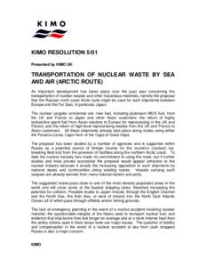 KIMO RESOLUTION 5/01 Presented by KIMO UK TRANSPORTATION OF NUCLEAR WASTE BY SEA AND AIR (ARCTIC ROUTE) An important development has taken place over the past year concerning the