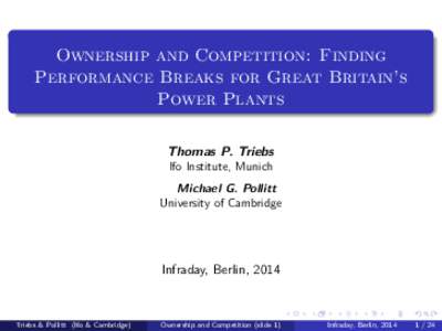 Ownership and Competition: Finding Performance Breaks for Great Britain’s Power Plants Thomas P. Triebs Ifo Institute, Munich Michael G. Pollitt