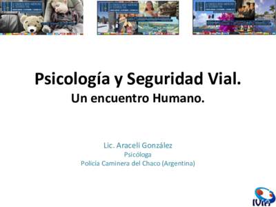 Psicología y Seguridad Vial. Un encuentro Humano. Lic. Araceli González Psicóloga Policía Caminera del Chaco (Argentina)