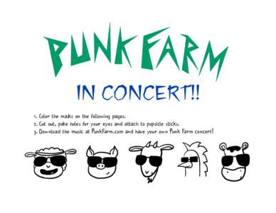 IN CONCERT!! 1. Color the masks on the following pages. 2. Cut out, poke holes for your eyes and attach to popsicle sticks. 3. Download the music at PunkFarm.com and have your own Punk Farm concert!  !