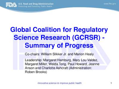 Global Coalition for Regulatory Science Research (GCRSR) Summary of Progress Co-chairs: William Slikker Jr. and Marion Healy Leadership: Margaret Hamburg, Mary Lou Valdez, Margaret Miller, Weida Tong, Paul Howard, Jeanne