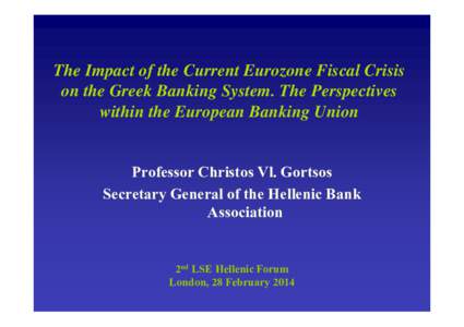 The Impact of the Current Eurozone Fiscal Crisis on the Greek Banking System. The Perspectives within the European Banking Union Professor Christos Vl. Gortsos Secretary General of the Hellenic Bank Association