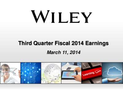 Third Quarter Fiscal 2014 Earnings March 11, 2014 Background About Wiley Wiley is a global provider of knowledge and knowledge-enabled services that improve outcomes in areas of research,