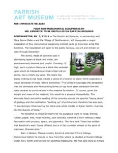 FOR IMMEDIATE RELEASE FOUR NEW MONUMENTAL SCULPTURES BY MEL KENDRICK TO BE INSTALLED ON PARRISH GROUNDS SOUTHAMPTON, NY[removed] — The Parrish Art Museum, in partnership with Mary Boone Gallery and the Village of Southa