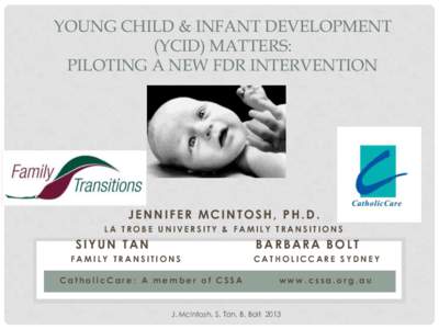 YOUNG CHILD & INFANT DEVELOPMENT (YCID) MATTERS: PILOTING A NEW FDR INTERVENTION JENNIFER MCINTOSH, PH.D. LA TROBE UNIVERSITY & FAMILY TRANSITIONS