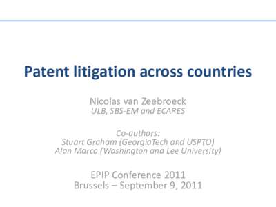 Patent litigation across countries Nicolas van Zeebroeck ULB, SBS-EM and ECARES Co-authors: Stuart Graham (GeorgiaTech and USPTO)