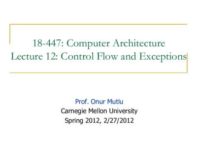 18-447: Computer Architecture Lecture 12: Control Flow and Exceptions Prof. Onur Mutlu Carnegie Mellon University Spring 2012, [removed]