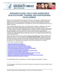 RESOURCE GUIDE: CHILD CARE WORKFORCE QUALIFICATIONS, TRAINING, AND PROFESSIONAL DEVELOPMENT Working in the child care field can be exciting and rewarding, and it presents an opportunity to have an impact on the lives of 