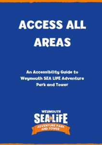 Weymouth SEA LIFE Adventure Park and Tower Access All Areas This guide is designed to assist our guests with disabilities, ensuring you are able to enjoy your day at the SEA LIFE Adventure Park and Tower. This guide has