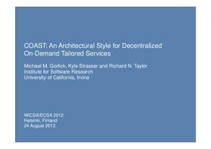 COAST: An Architectural Style for Decentralized On-Demand Tailored Services Michael M. Gorlick, Kyle Strasser and Richard N. Taylor Institute for Software Research University of California, Irvine