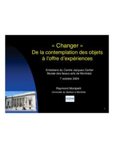 «Changer» De la contemplation des objets à l’offre d’expériences Entretiens du Centre Jacques Cartier Musée des beaux-arts de Montréal. 7 octobre 2004