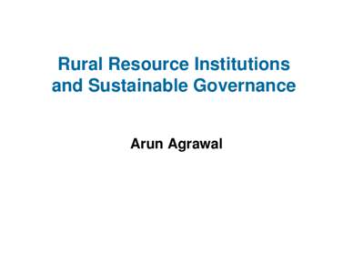 Rural Resource Institutions and Sustainable Governance Arun Agrawal Components of Presentation • Research on rural resource governance