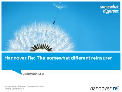 Hannover Re: The somewhat different reinsurer  Ulrich Wallin, CEO Morgan Stanley European Financials Confence London, 26 March 2014