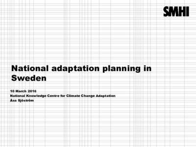National adaptation planning in Sweden 10 March 2016 National Knowledge Centre for Climate Change Adaptation Åsa Sjöström